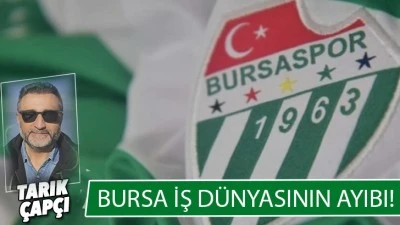 BURSA İŞ D&Uuml;NYASININ AYIBI!