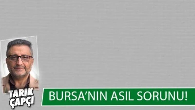 BURSA'NIN ASIL SORUNU ! 