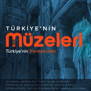 Uluslararası M&uuml;zeler G&uuml;n&uuml; ve Haftası&rsquo;nda T&uuml;rkiye&rsquo;nin m&uuml;zeleri Trendyol&rsquo;da buluştu